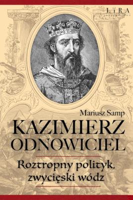 Kazimierz Odnowiciel. Wojowniczy książę, który odbudował Polskę. Autor: Samp Mariusz. SmakLiter.pl Okładka książki Kazimierz Odnowiciel. Wojowniczy książę, który odbudował Polskę