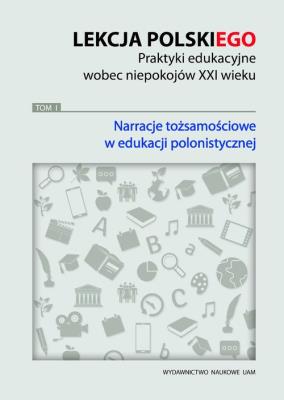 Opakowanie Lekcja polskiego Praktyki edukacyjne wobec niepokojów XXI wieku Tom 1 Narracje tożsamościowe