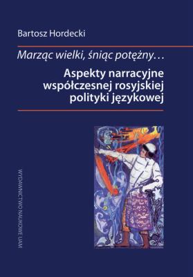 Marząc wielki, śniąc potężny Aspekty narracyjne współczesnej rosyjskiej polityki językowej. Autor: Hordecki Bartosz. SmakLiter.pl Okładka książki Marząc wielki, śniąc potężny Aspekty narracyjne współczesnej rosyjskiej polityki językowej