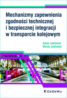 Mechanizmy zapewnienia zgodności technicznej i bezpiecznej integracji w transporcie kolejowym. Autor: Jabłoński Adam, Jabłoński Marek. SmakLiter.pl Okładka książki Mechanizmy zapewnienia zgodności technicznej i bezpiecznej integracji w transporcie kolejowym