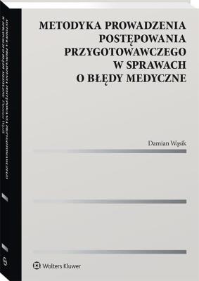 Metodyka prowadzenia postępowania przygotowawczego w sprawach o błędy medyczne. Autor: Wąsik Damian. SmakLiter.pl Okładka książki Metodyka prowadzenia postępowania przygotowawczego w sprawach o błędy medyczne