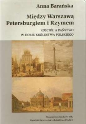 Między Warszawą, Petersburgiem i Rzymem. Kościół a państwo w dobie Królestwa Polskiego. Autor: Barańska Anna. SmakLiter.pl Okładka książki Między Warszawą, Petersburgiem i Rzymem. Kościół a państwo w dobie Królestwa Polskiego