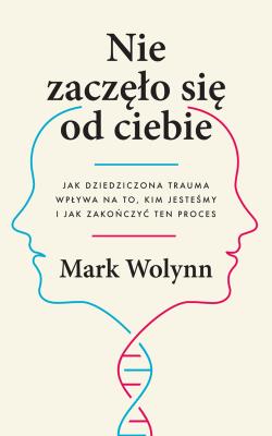 Nie zaczęło się od ciebie. Autor: Mark Wolynn. SmakLiter.pl Okładka książki Nie zaczęło się od ciebie