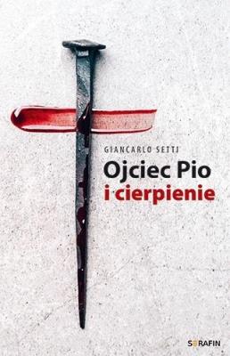 Ojciec Pio i cierpienie Giancarlo Setti. Autor: Giancarlo Setti. SmakLiter.pl Okładka książki Ojciec Pio i cierpienie Giancarlo Setti
