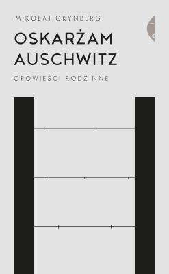Oskarżam Auschwitz. Opowieści rodzinne wyd. 2021. Autor: Grynberg Mikołaj. SmakLiter.pl Okładka książki Oskarżam Auschwitz. Opowieści rodzinne wyd. 2021