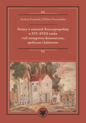 Pożary w miastach Rzeczypospolitej w XVI-XVIII wieku i ich następstwa ekonomiczne, społeczne i kultu. Autor: Karpiński Andrzej, Nowosielska Elżbieta. SmakLiter.pl Okładka książki Pożary w miastach Rzeczypospolitej w XVI-XVIII wieku i ich następstwa ekonomiczne, społeczne i kultu