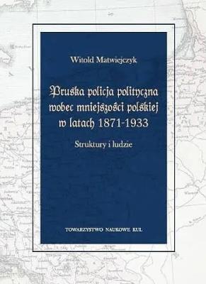 Okładka książki Pruska policja polityczna wobec mniejszości polskiej w latach 1871-1933