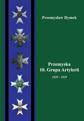 Przemyska 10 Grupa Artylerii 1929-1939. Autor: Dymek Przemysław. SmakLiter.pl Okładka książki Przemyska 10 Grupa Artylerii 1929-1939