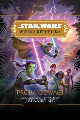 Star Wars Wielka Republika. Próba odwagi. Autor: Justina Ireland. SmakLiter.pl Okładka książki Star Wars Wielka Republika. Próba odwagi