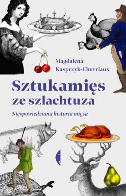 Sztukamięs ze szlachtuza. Nieopowiedziana historia mięsa. Autor: MAGDALENA KASPRZYK-CHEVRIAUX. SmakLiter.pl Okładka książki Sztukamięs ze szlachtuza. Nieopowiedziana historia mięsa