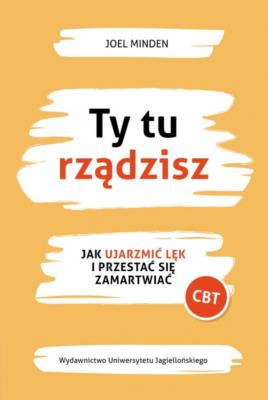 Ty tu rządzisz. Jak ujarzmić lęk i przestać się zamartwiać. Autor: Joel Minden. SmakLiter.pl Okładka książki Ty tu rządzisz. Jak ujarzmić lęk i przestać się zamartwiać