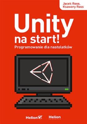 Unity na start! Programowanie dla nastolatków. Autor: Jacek Ross, Ksawery Ross. SmakLiter.pl Okładka książki Unity na start! Programowanie dla nastolatków