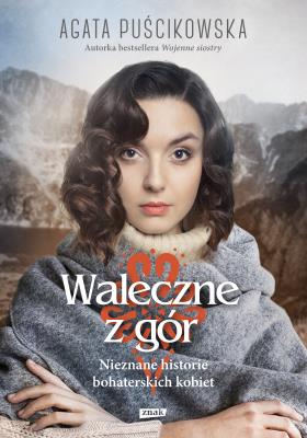 Waleczne z gór. Nieznane historie bohaterskich kobiet. Autor: Puścikowska Agata. SmakLiter.pl Okładka książki Waleczne z gór. Nieznane historie bohaterskich kobiet