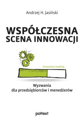 Współczesna scena innowacji. Wyzwania dla przedsiębiorców i menedżerów. Autor: Jasiński Andrzej H.. SmakLiter.pl Okładka książki Współczesna scena innowacji. Wyzwania dla przedsiębiorców i menedżerów