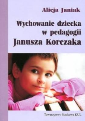 Wychowanie dziecka w pedagogii Janusza Korczaka. Autor: Janiak Alicja. SmakLiter.pl Okładka książki Wychowanie dziecka w pedagogii Janusza Korczaka