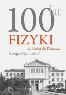 Okładka książki 100 lat fizyki od Hożej do Pasteura Księga wspomnień