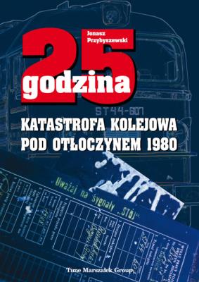 Okładka książki 25 godzina. Katastrofa kolejowa pod Otłoczynem 1980. Wydanie drugie poprawione i uzupełnione