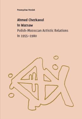 Ahmed Cherkaoui in Warsaw. Polish-Maroccan Artistic Relations (1955-1980). Autor: Strożek Przemysław. SmakLiter.pl Okładka książki Ahmed Cherkaoui in Warsaw. Polish-Maroccan Artistic Relations (1955-1980)