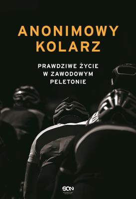 Anonimowy kolarz. Prawdziwe życie w zawodowym.... Autor: Anonimowy kolarz. SmakLiter.pl Okładka książki Anonimowy kolarz. Prawdziwe życie w zawodowym...