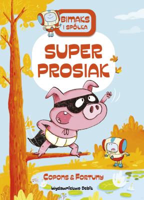 Bitmaks i spółka. Super prosiak. Autor: JAUME COPONS, LILIANA FORTUNY. SmakLiter.pl Okładka książki Bitmaks i spółka. Super prosiak