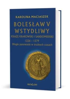 Okładka książki Bolesław V Wstydliwy Książę krakowski i sandomierski 1226-1279 Długie panowanie w trudnych czasach (mk)