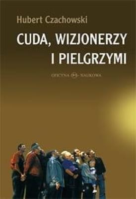 Cuda, wizjonerzy i pielgrzymi. Autor: Czachowski Hubert. SmakLiter.pl Okładka książki Cuda, wizjonerzy i pielgrzymi