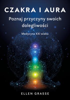 Czakra i aura. Poznaj przyczyny swoich dolegliwości. Medycyna XXI wieku. Autor: Grasse Elen. SmakLiter.pl Okładka książki Czakra i aura. Poznaj przyczyny swoich dolegliwości. Medycyna XXI wieku