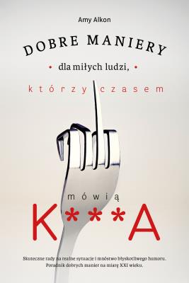 Okładka książki Dobre maniery dla miłych ludzi, którzy czasem mówią K***A
