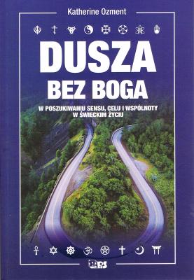 Dusza bez Boga W poszukiwaniu sensu, celu i wspólnoty w świeckim życiu. Autor: Ozment Katherine. SmakLiter.pl Okładka książki Dusza bez Boga W poszukiwaniu sensu, celu i wspólnoty w świeckim życiu