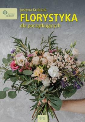 Florystyka dla początkujących. Autor: Justyna Krulczuk. SmakLiter.pl Okładka książki Florystyka dla początkujących