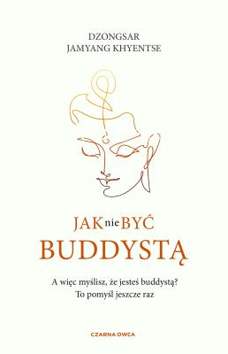 Jak nie być buddystą. Autor: Dzongsar Jamyang Khyentse, Robert Sudół. SmakLiter.pl Okładka książki Jak nie być buddystą