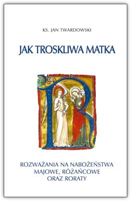 Jak troskliwa matka. Rozważania na nabożeństwa majowe, październikowe i roraty. Autor: Jan Twardowski. SmakLiter.pl Okładka książki Jak troskliwa matka. Rozważania na nabożeństwa majowe, październikowe i roraty
