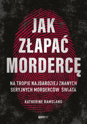 Okładka książki Jak złapać mordercę. Na tropie najbardziej znanych seryjnych morderców świata