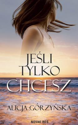 Jeśli tylko chcesz. Autor: Alicja Górzyńska. SmakLiter.pl Okładka książki Jeśli tylko chcesz