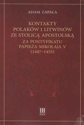 Kontakty Polaków i Litwinów ze Stolicą Apostolską za pontyfikatu papieża Mikołaja V (1447-1455). Autor: Zapała Adam. SmakLiter.pl Okładka książki Kontakty Polaków i Litwinów ze Stolicą Apostolską za pontyfikatu papieża Mikołaja V (1447-1455)