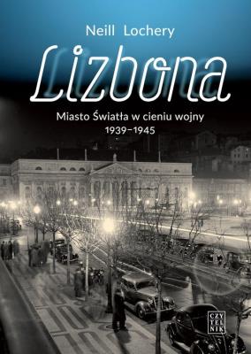 Lizbona. Miasto światła w cieniu wojny 1939-1945. Autor: Neil Lochery. SmakLiter.pl Okładka książki Lizbona. Miasto światła w cieniu wojny 1939-1945