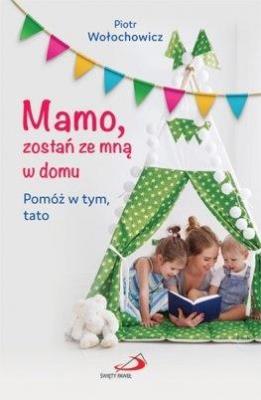 Mamo, zostań ze mną w domu. Pomóż w tym, tato. Autor: Mariola i Piotr Wołochowiczowie. SmakLiter.pl Okładka książki Mamo, zostań ze mną w domu. Pomóż w tym, tato