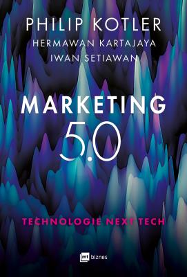 Marketing 5.0. Technologie Next Tech. Autor: Philip Kotler, Hermawan Kartajaya, Iwan Setiawan. SmakLiter.pl Okładka książki Marketing 5.0. Technologie Next Tech