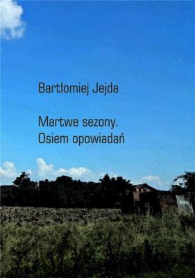 Martwe sezony. Osiem opowiadań. Autor: Jejda Bartłomiej. SmakLiter.pl Okładka książki Martwe sezony. Osiem opowiadań