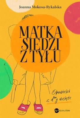 Matka siedzi z tyłu. Opowieści z d**y wzięte. Autor: Joanna Mokosa-Rykalska. SmakLiter.pl Okładka książki Matka siedzi z tyłu. Opowieści z d**y wzięte