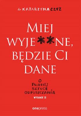 Miej wyje**ne, będzie Ci dane w.2. Autor: dr Katarzyna Czyż. SmakLiter.pl Okładka książki Miej wyje**ne, będzie Ci dane w.2