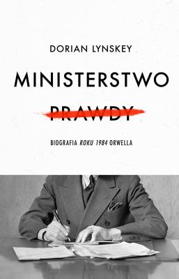 Ministerstwo Prawdy. Biografia Roku 1984 Orwella. Autor: Lynskey Dorian, Grzegorz Kulesza. SmakLiter.pl Okładka książki Ministerstwo Prawdy. Biografia Roku 1984 Orwella