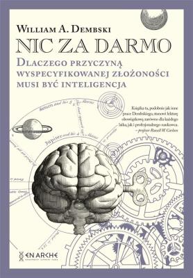 Nic za darmo. Dlaczego przyczyną wyspecyfikowanej złożoności musi być inteligencja. Autor: William A.Dembski. SmakLiter.pl Okładka książki Nic za darmo. Dlaczego przyczyną wyspecyfikowanej złożoności musi być inteligencja