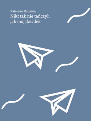 Nikt tak nie tańczył jak mój dziadek. Autor: Kateryna Babkina. SmakLiter.pl Okładka książki Nikt tak nie tańczył jak mój dziadek