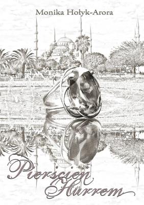 Pierścień Hurrem. Autor: Monika Hołyk - Arora. SmakLiter.pl Okładka książki Pierścień Hurrem