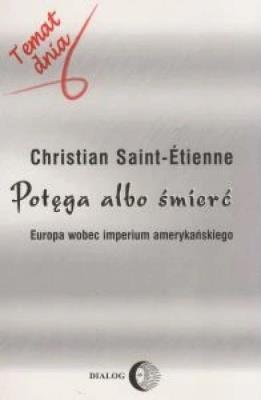 Potęga albo śmierć Europa wobec imperium amerykańskiego. Autor: Saint-Etienne Christian. SmakLiter.pl Okładka książki Potęga albo śmierć Europa wobec imperium amerykańskiego