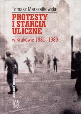 Protesty i starcia uliczne w Krakowie 1981-1989. Autor: Tomasz Marszałkowski. SmakLiter.pl Okładka książki Protesty i starcia uliczne w Krakowie 1981-1989