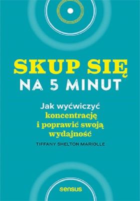Okładka książki Skup się na 5 minut! Jak wyćwiczyć koncentrację i poprawić swoją wydajność