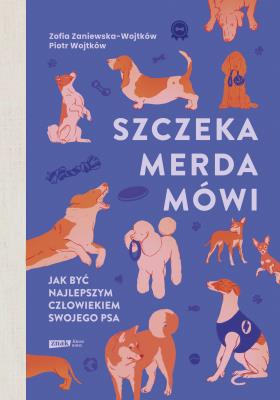 Szczeka, merda, mówi. Jak być najlepszym człowiekiem swojego psa. Autor: Zaniewska-Wojtków Zofia, Wojtków Piotr. SmakLiter.pl Okładka książki Szczeka, merda, mówi. Jak być najlepszym człowiekiem swojego psa