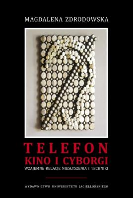 Okładka książki Telefon, kino i cyborgi. Wzajemne relacje niesłyszenia i techniki